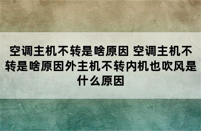 空调主机不转是啥原因 空调主机不转是啥原因外主机不转内机也吹风是什么原因